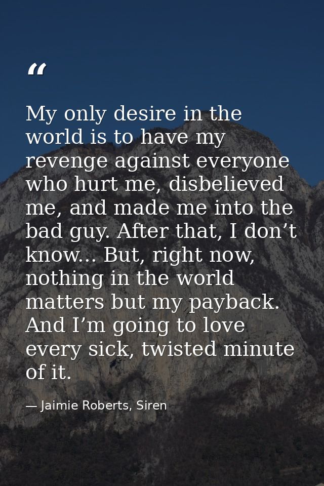 My only desire in the world is to have my revenge against everyone who hurt me, disbelieved me, and made me into the bad — Jaimie Roberts, Siren