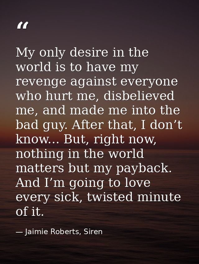 My only desire in the world is to have my revenge against everyone who hurt me, disbelieved me, and made me into the bad — Jaimie Roberts, Siren
