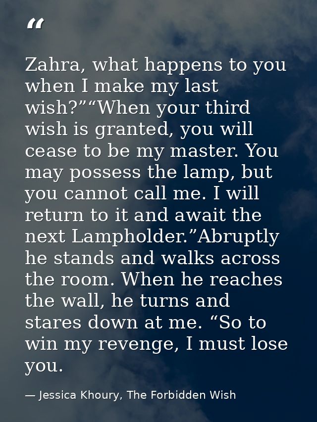 Zahra, what happens to you when I make my last wish?”“When your third wish is granted, you will cease to be my master. Y — Jessica Khoury, The Forbidden Wish