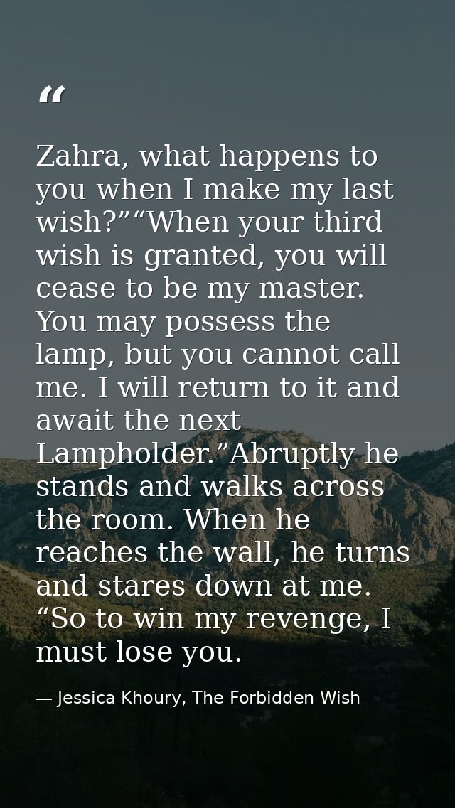 Zahra, what happens to you when I make my last wish?”“When your third wish is granted, you will cease to be my master. Y — Jessica Khoury, The Forbidden Wish