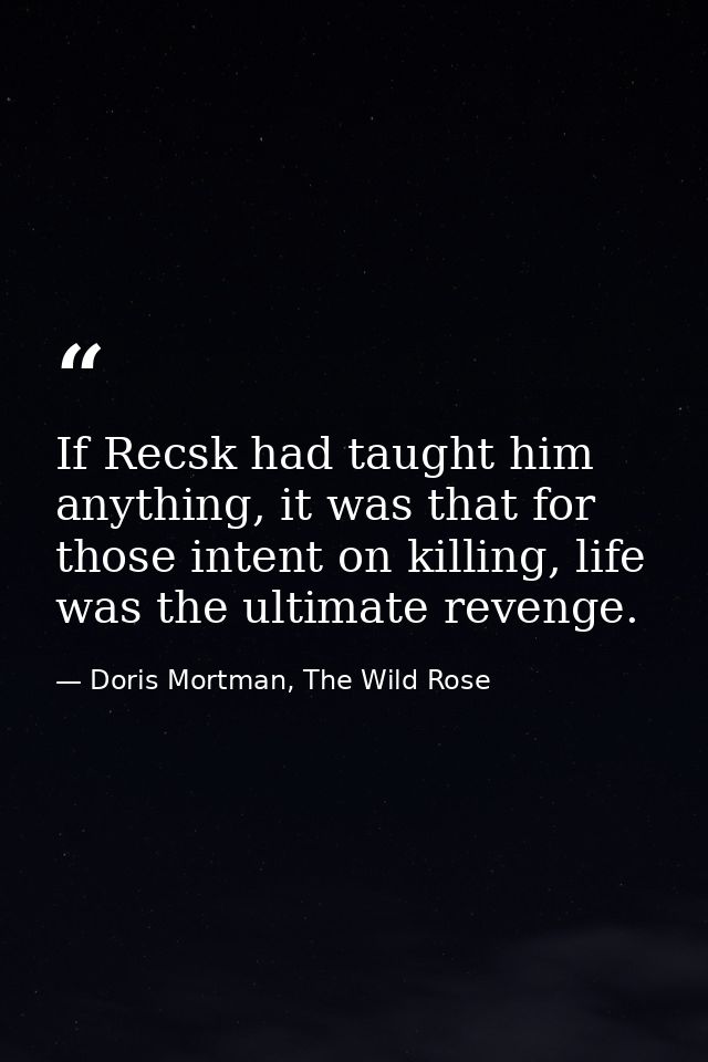 If Recsk had taught him anything, it was that for those intent on killing, life was the ultimate revenge. — Doris Mortman, The Wild Rose