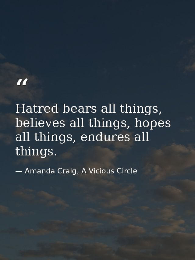 Hatred bears all things, believes all things, hopes all things, endures all things. — Amanda Craig, A Vicious Circle