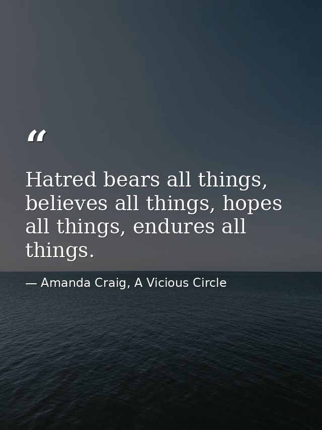 Hatred bears all things, believes all things, hopes all things, endures all things. — Amanda Craig, A Vicious Circle