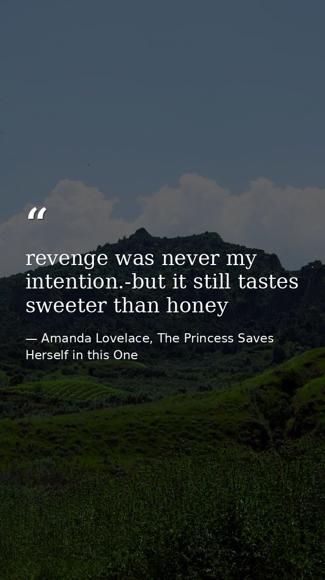 revenge was never my intention.-but it still tastes sweeter than honey — Amanda Lovelace, The Princess Saves Herself in this One