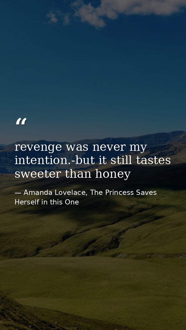revenge was never my intention.-but it still tastes sweeter than honey — Amanda Lovelace, The Princess Saves Herself in this One