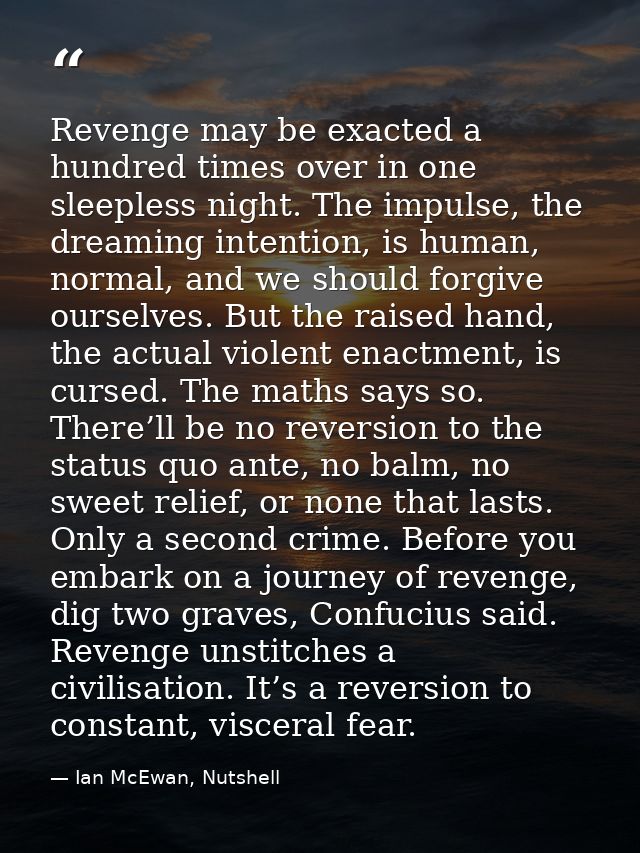 Revenge may be exacted a hundred times over in one sleepless night. The impulse, the dreaming intention, is human, norma — Ian McEwan, Nutshell