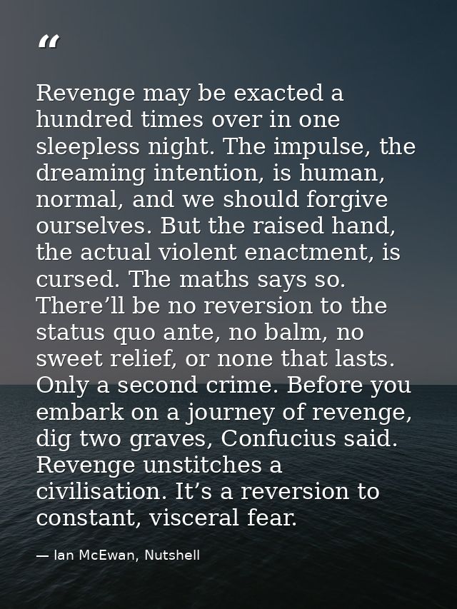 Revenge may be exacted a hundred times over in one sleepless night. The impulse, the dreaming intention, is human, norma — Ian McEwan, Nutshell