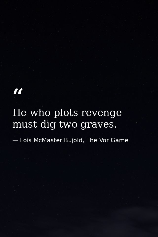 He who plots revenge must dig two graves. — Lois McMaster Bujold, The Vor Game