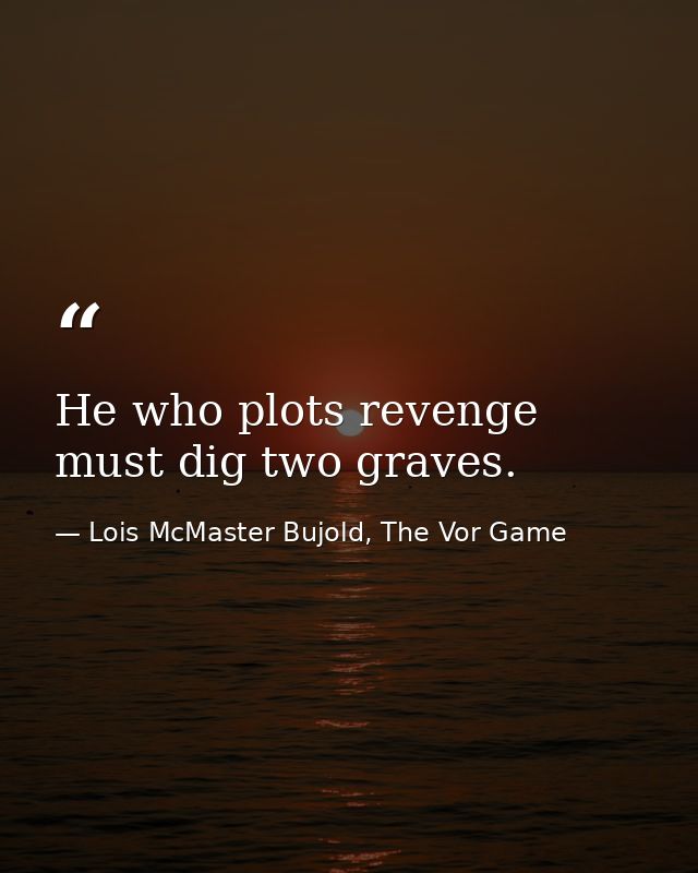 He who plots revenge must dig two graves. — Lois McMaster Bujold, The Vor Game