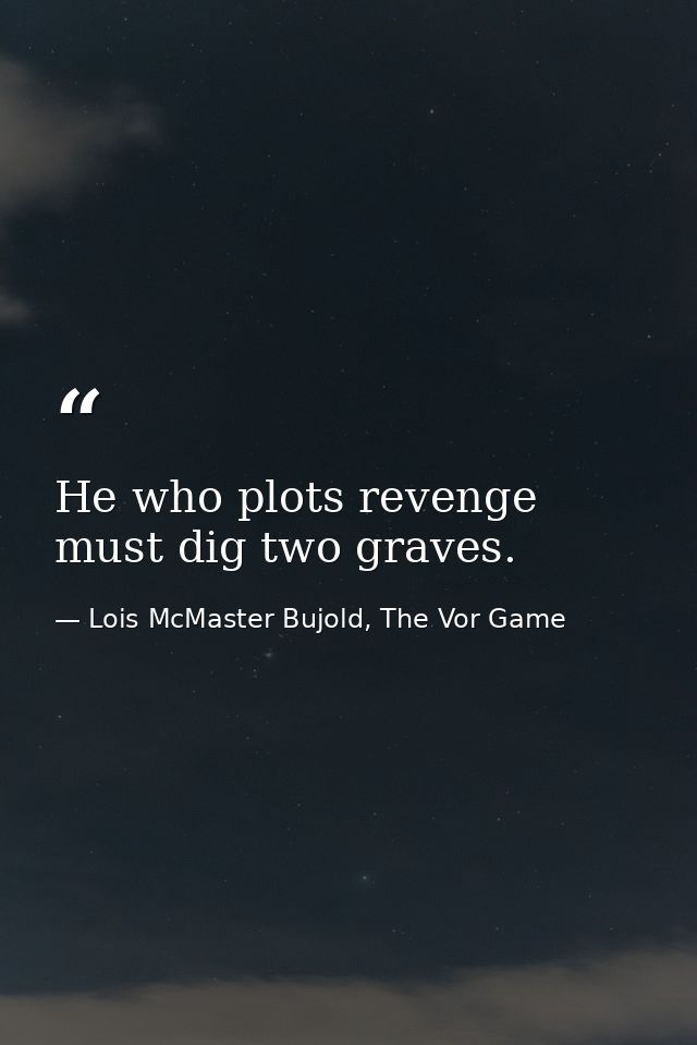 He who plots revenge must dig two graves. — Lois McMaster Bujold, The Vor Game