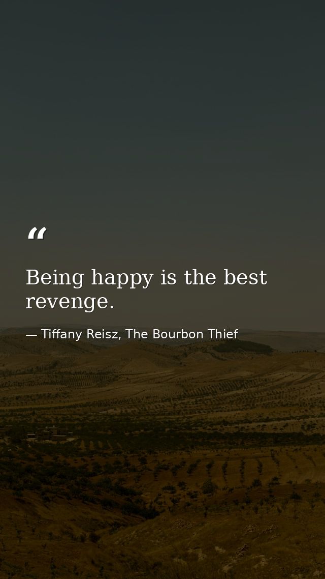 Being happy is the best revenge. — Tiffany Reisz, The Bourbon Thief