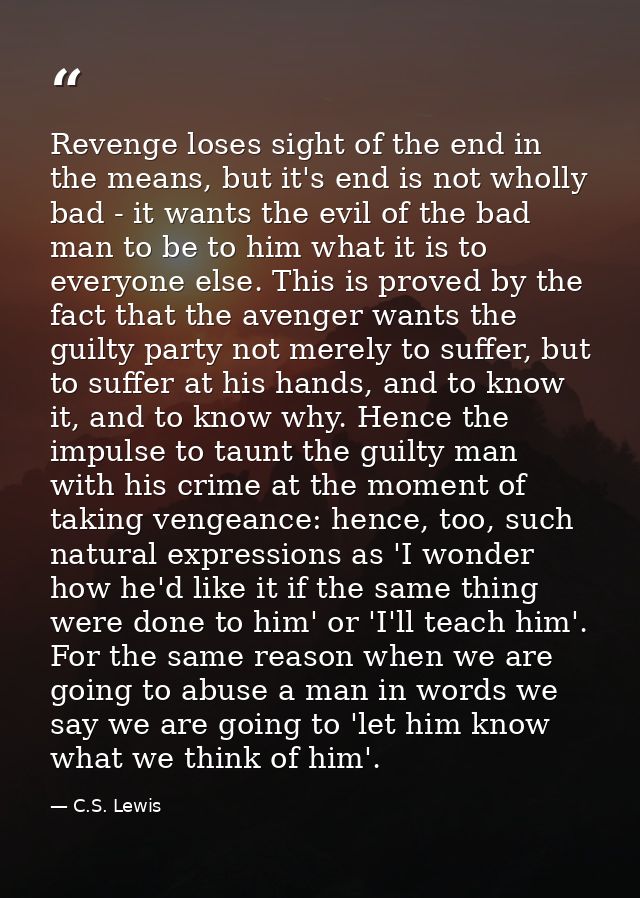 Revenge loses sight of the end in the means, but it's end is not wholly bad - it wants the evil of the bad man to be to  — C.S. Lewis