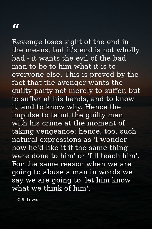 Revenge loses sight of the end in the means, but it's end is not wholly bad - it wants the evil of the bad man to be to  — C.S. Lewis