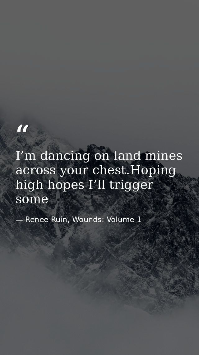 I’m dancing on land mines across your chest.Hoping high hopes I’ll trigger some — Renee Ruin, Wounds: Volume 1