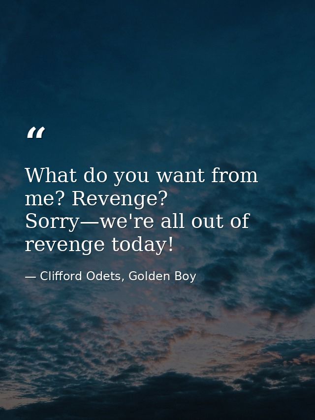 What do you want from me? Revenge? Sorry—we're all out of revenge today! — Clifford Odets, Golden Boy