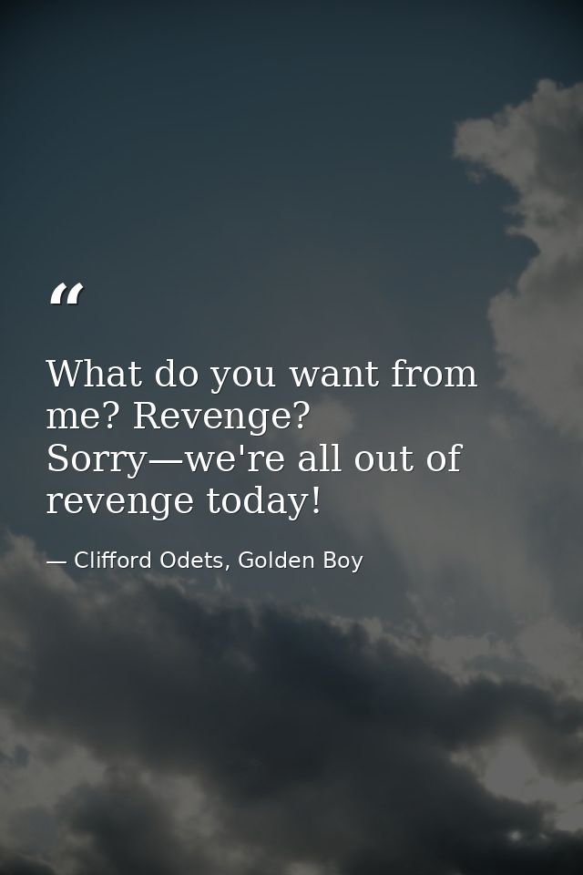 What do you want from me? Revenge? Sorry—we're all out of revenge today! — Clifford Odets, Golden Boy