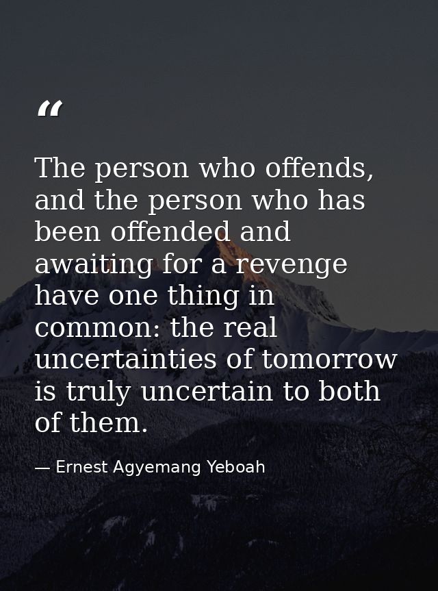 The person who offends, and the person who has been offended and awaiting for a revenge have one thing in common: the re — Ernest Agyemang Yeboah