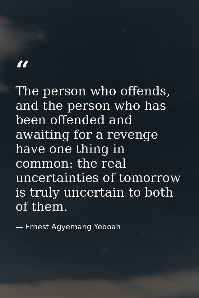 The person who offends, and the person who has been offended and awaiting for a revenge have one thing in common: the re — Ernest Agyemang Yeboah