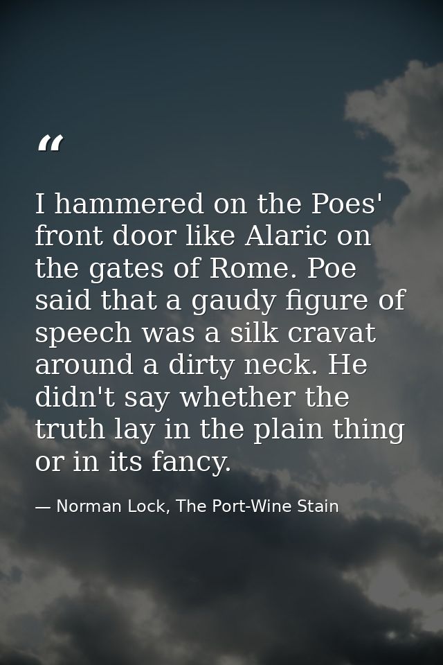 I hammered on the Poes' front door like Alaric on the gates of Rome. Poe said that a gaudy figure of speech was a silk c — Norman Lock, The Port-Wine Stain