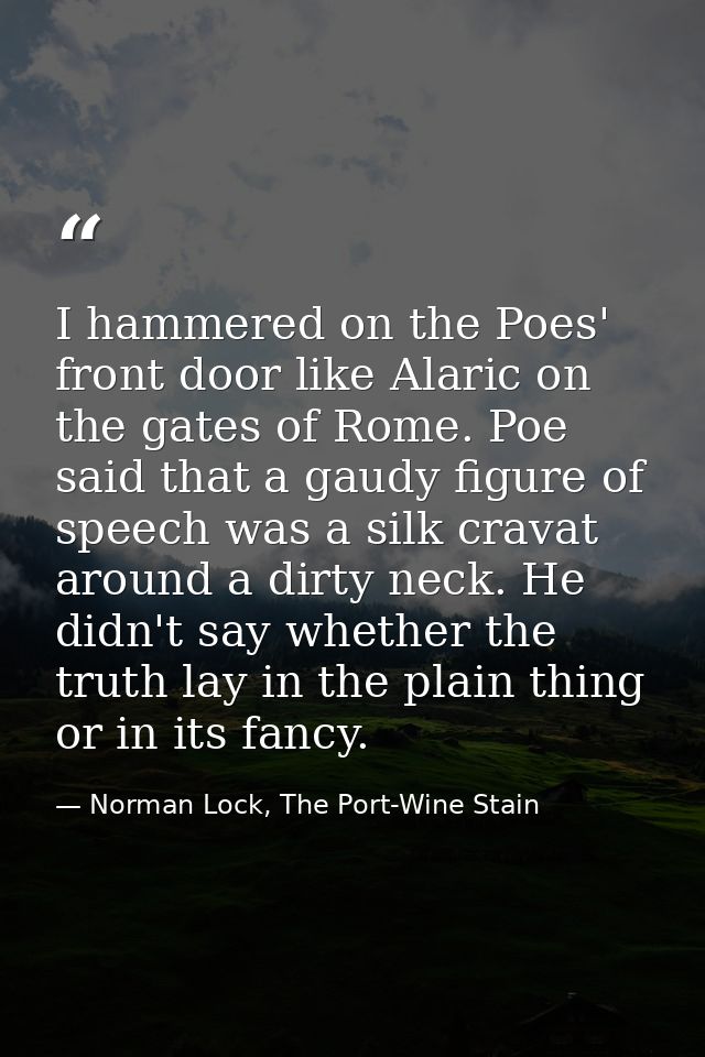 I hammered on the Poes' front door like Alaric on the gates of Rome. Poe said that a gaudy figure of speech was a silk c — Norman Lock, The Port-Wine Stain