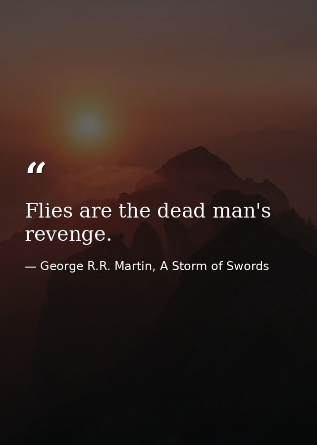 Flies are the dead man's revenge. — George R.R. Martin, A Storm of Swords