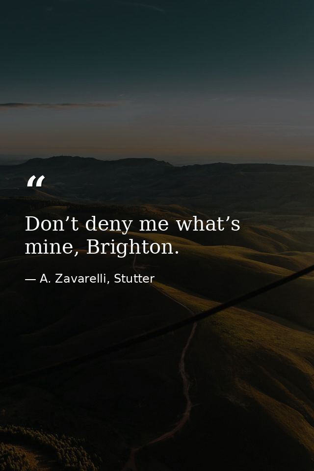 Don’t deny me what’s mine, Brighton. — A. Zavarelli, Stutter