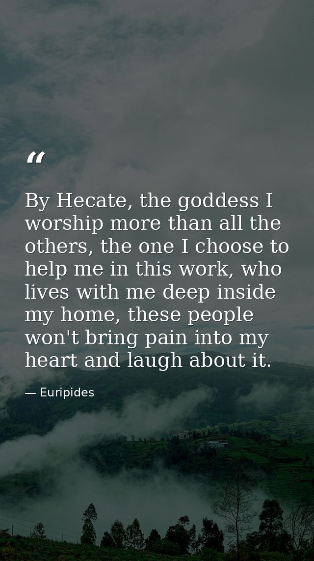 By Hecate, the goddess I worship more than all the others, the one I choose to help me in this work, who lives with me d — Euripides