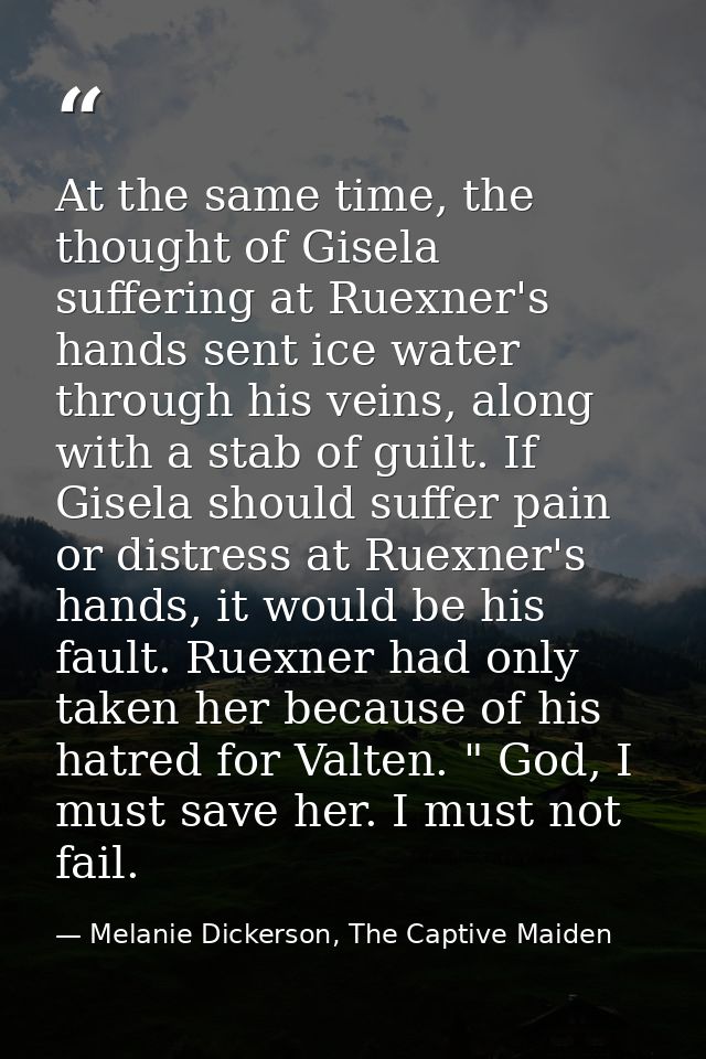 At the same time, the thought of Gisela suffering at Ruexner's hands sent ice water through his veins, along with a stab — Melanie Dickerson, The Captive Maiden