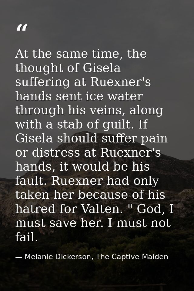At the same time, the thought of Gisela suffering at Ruexner's hands sent ice water through his veins, along with a stab — Melanie Dickerson, The Captive Maiden