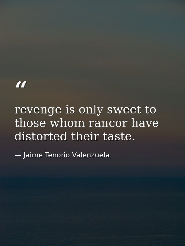 revenge is only sweet to those whom rancor have distorted their taste. — Jaime Tenorio Valenzuela