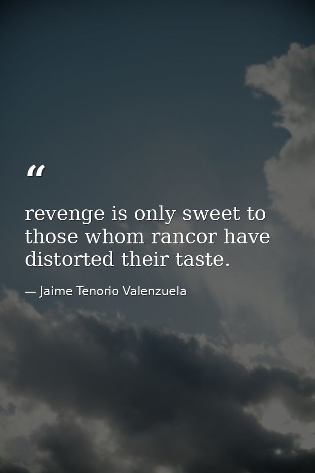 revenge is only sweet to those whom rancor have distorted their taste. — Jaime Tenorio Valenzuela