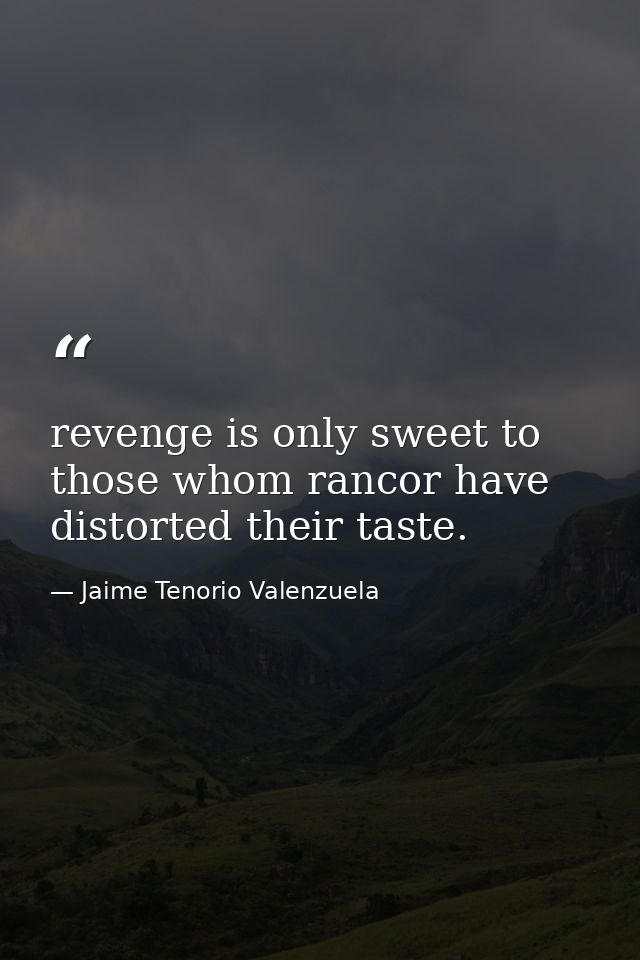 revenge is only sweet to those whom rancor have distorted their taste. — Jaime Tenorio Valenzuela