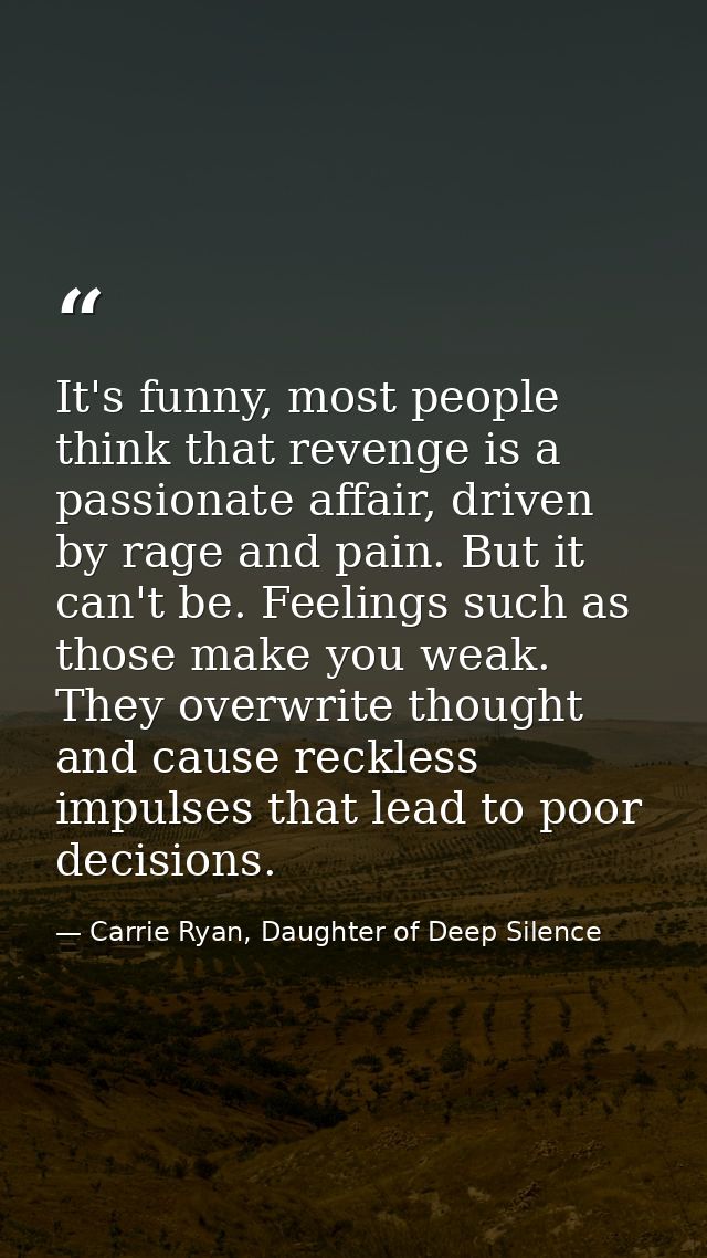 It's funny, most people think that revenge is a passionate affair, driven by rage and pain. But it can't be. Feelings su — Carrie Ryan, Daughter of Deep Silence