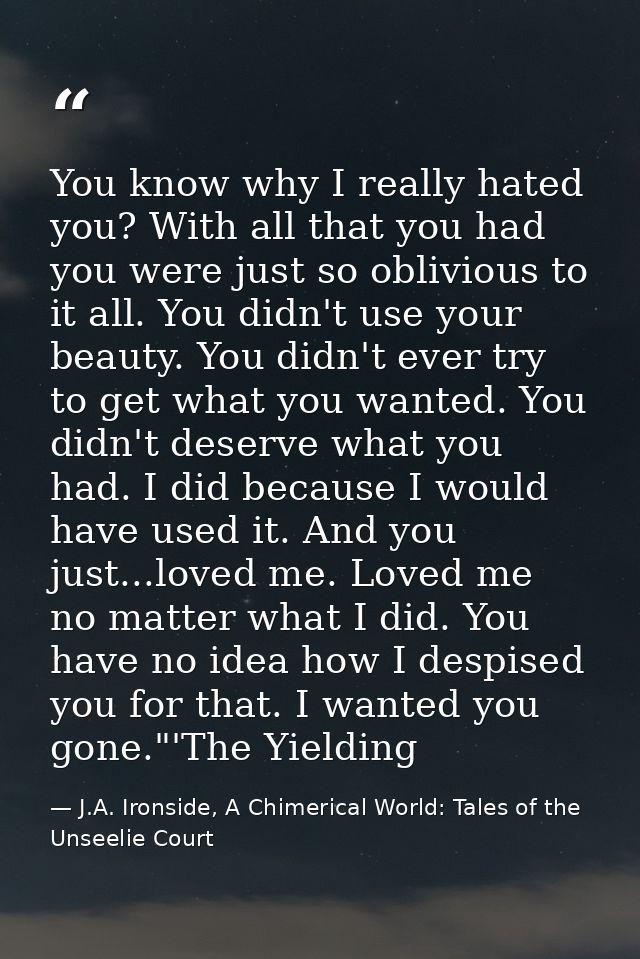 You know why I really hated you? With all that you had you were just so oblivious to it all. You didn't use your beauty. — J.A. Ironside, A Chimerical World: Tales of the Unseelie Court