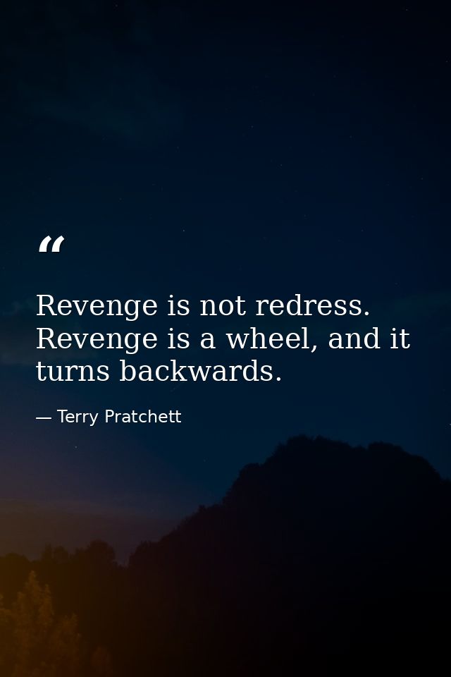 Revenge is not redress. Revenge is a wheel, and it turns backwards. — Terry Pratchett