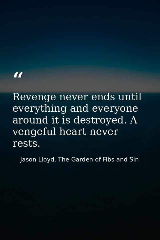 Revenge never ends until everything and everyone around it is destroyed. A vengeful heart never rests. — Jason Lloyd, The Garden of Fibs and Sin