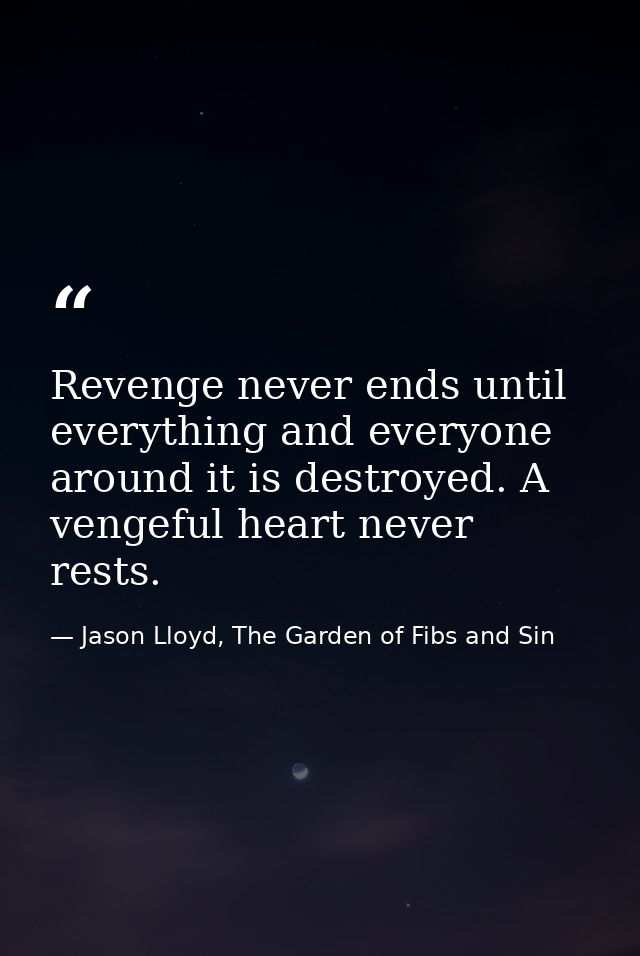 Revenge never ends until everything and everyone around it is destroyed. A vengeful heart never rests. — Jason Lloyd, The Garden of Fibs and Sin