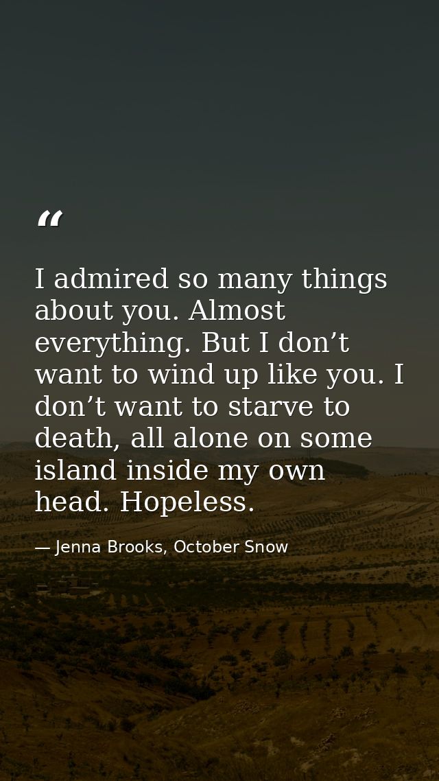 I admired so many things about you. Almost everything. But I don’t want to wind up like you. I don’t want to starve to d — Jenna Brooks, October Snow