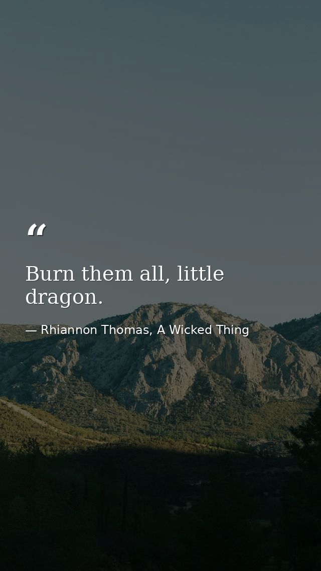 Burn them all, little dragon. — Rhiannon Thomas, A Wicked Thing