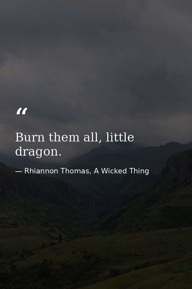Burn them all, little dragon. — Rhiannon Thomas, A Wicked Thing