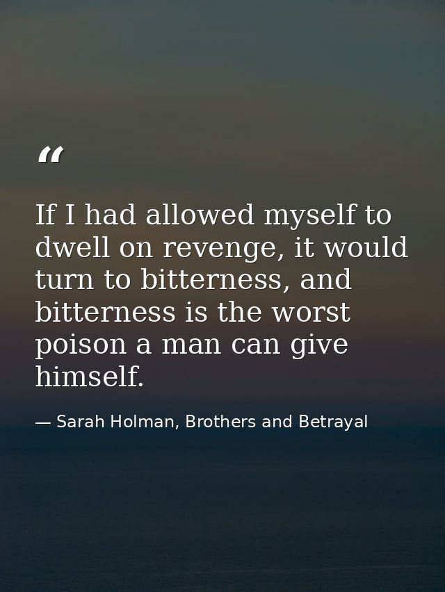 If I had allowed myself to dwell on revenge, it would turn to bitterness, and bitterness is the worst poison a man can g — Sarah Holman, Brothers and Betrayal
