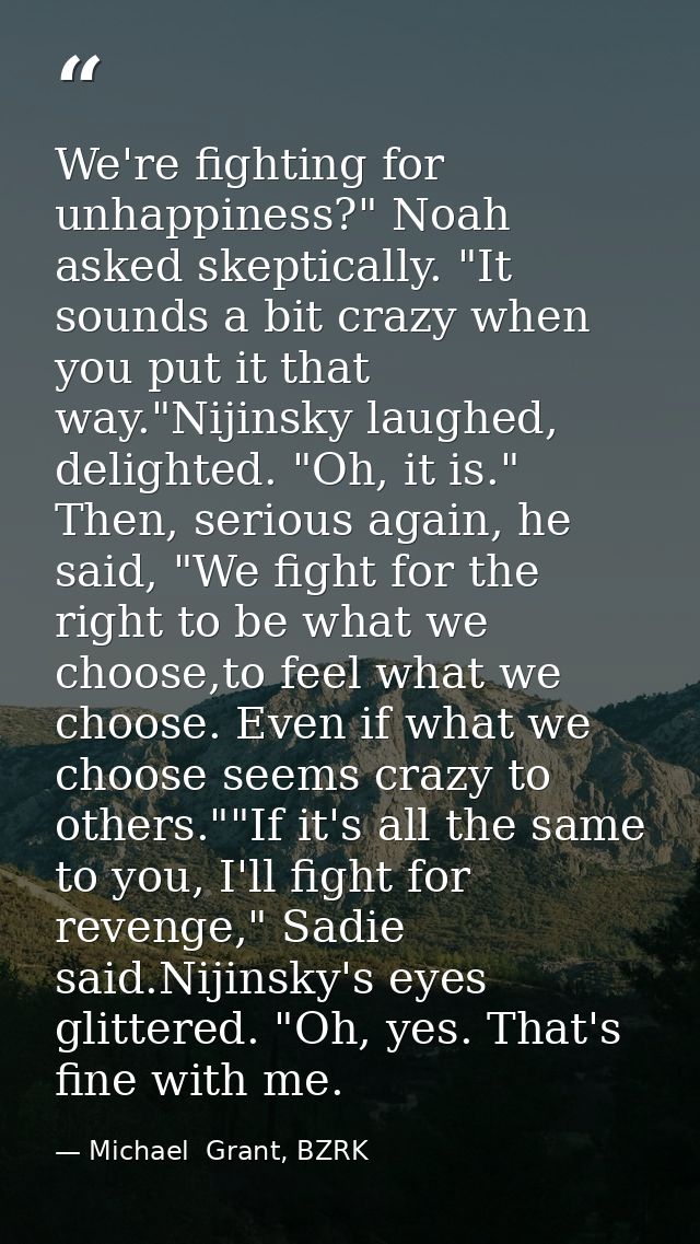 We're fighting for unhappiness?" Noah asked skeptically. "It sounds a bit crazy when you put it that way."Nijinsky laugh — Michael  Grant, BZRK