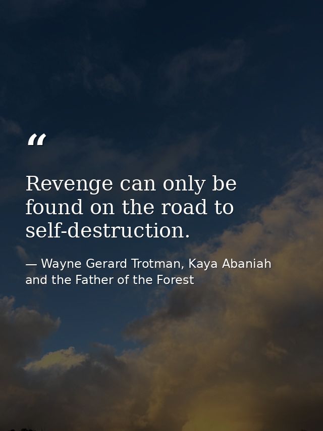 Revenge can only be found on the road to self-destruction. — Wayne Gerard Trotman, Kaya Abaniah and the Father of the Forest