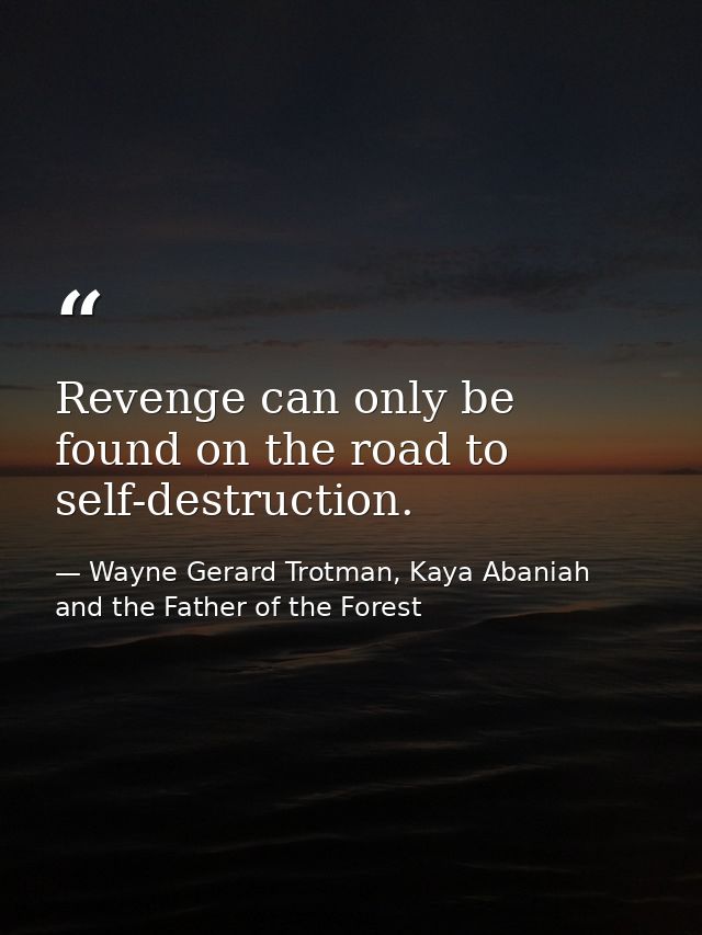Revenge can only be found on the road to self-destruction. — Wayne Gerard Trotman, Kaya Abaniah and the Father of the Forest