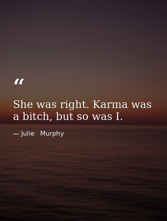 She was right. Karma was a bitch, but so was I. — Julie   Murphy