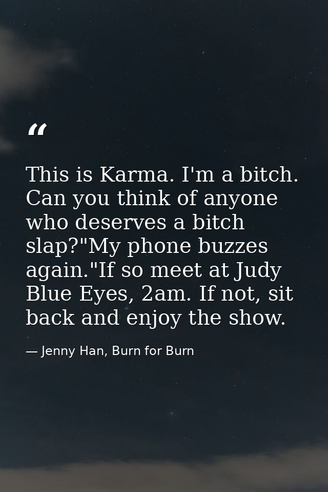 This is Karma. I'm a bitch. Can you think of anyone who deserves a bitch slap?"My phone buzzes again."If so meet at Judy — Jenny Han, Burn for Burn