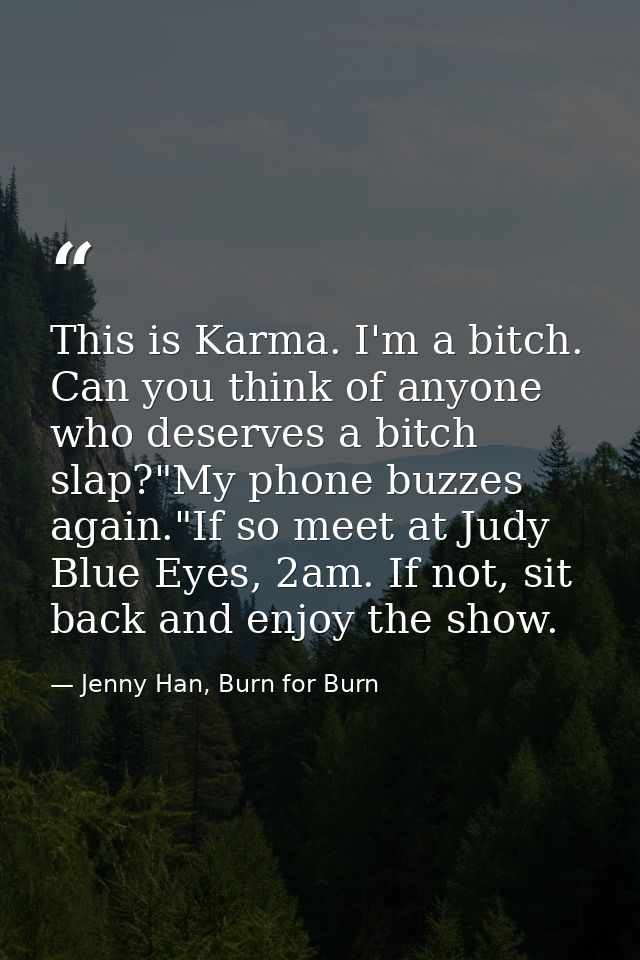 This is Karma. I'm a bitch. Can you think of anyone who deserves a bitch slap?"My phone buzzes again."If so meet at Judy — Jenny Han, Burn for Burn
