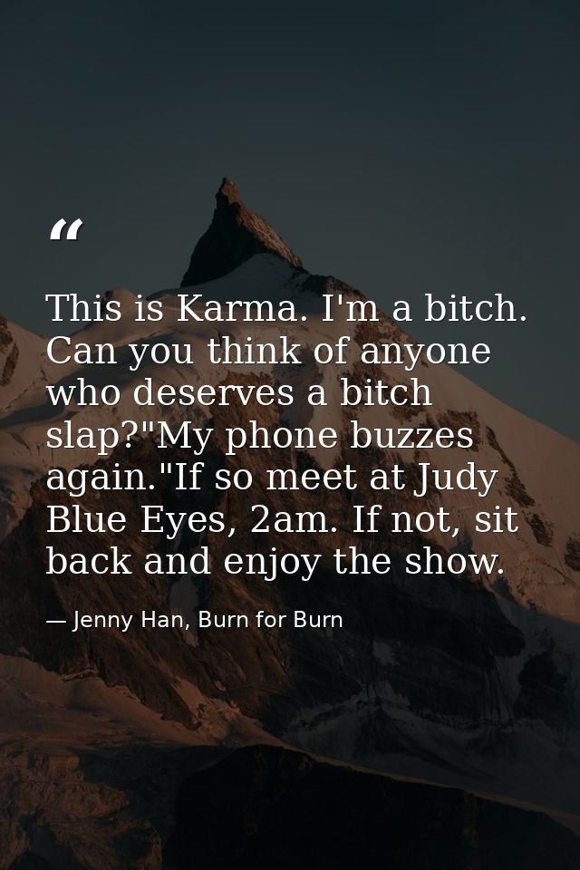 This is Karma. I'm a bitch. Can you think of anyone who deserves a bitch slap?"My phone buzzes again."If so meet at Judy — Jenny Han, Burn for Burn