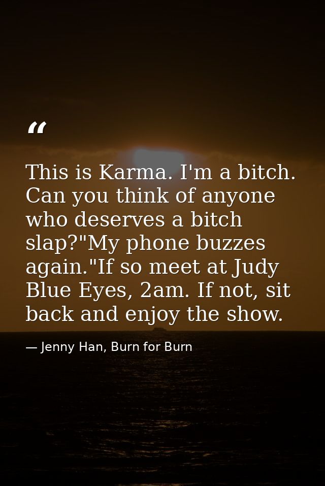 This is Karma. I'm a bitch. Can you think of anyone who deserves a bitch slap?"My phone buzzes again."If so meet at Judy — Jenny Han, Burn for Burn