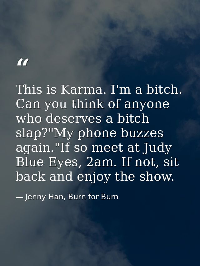 This is Karma. I'm a bitch. Can you think of anyone who deserves a bitch slap?"My phone buzzes again."If so meet at Judy — Jenny Han, Burn for Burn